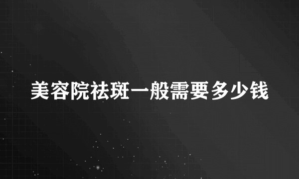 美容院祛斑一般需要多少钱