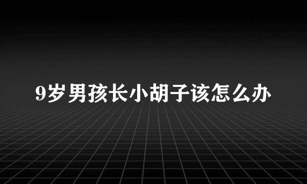9岁男孩长小胡子该怎么办