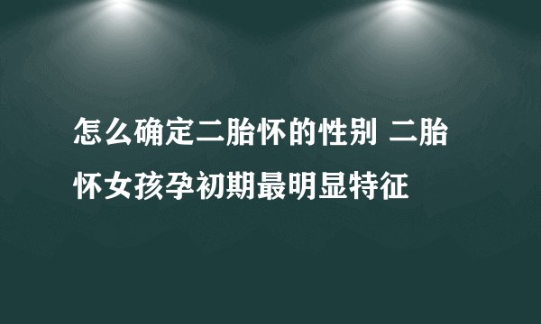 怎么确定二胎怀的性别 二胎怀女孩孕初期最明显特征