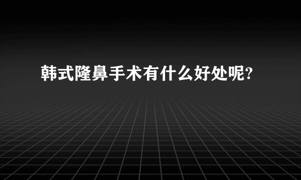韩式隆鼻手术有什么好处呢?