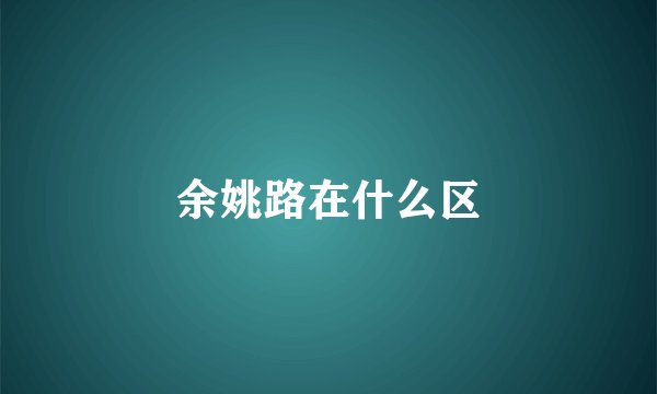 余姚路在什么区