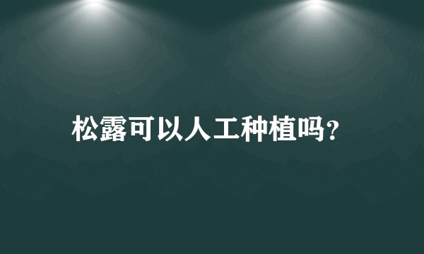 松露可以人工种植吗？