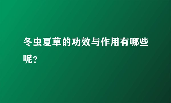 冬虫夏草的功效与作用有哪些呢？