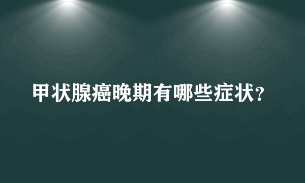 甲状腺癌晚期有哪些症状?