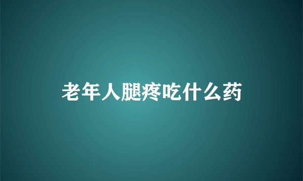 老年人腿疼吃什么药