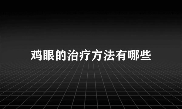 鸡眼的治疗方法有哪些