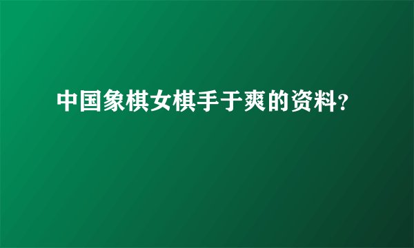 中国象棋女棋手于爽的资料？