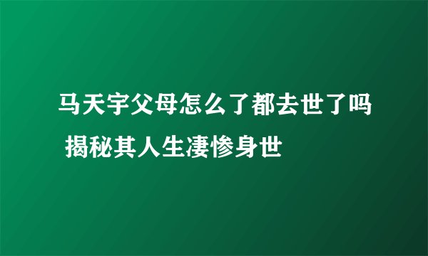 马天宇父母怎么了都去世了吗 揭秘其人生凄惨身世