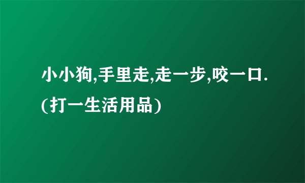 小小狗,手里走,走一步,咬一口.(打一生活用品)
