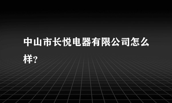 中山市长悦电器有限公司怎么样?