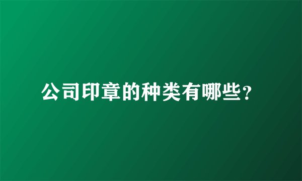 公司印章的种类有哪些？
