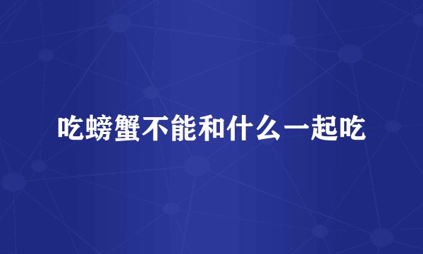 吃螃蟹不能和什么一起吃