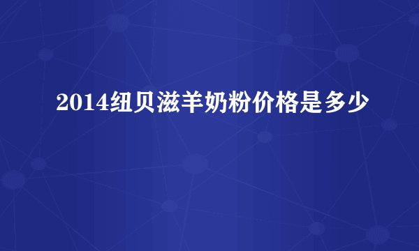 2014纽贝滋羊奶粉价格是多少