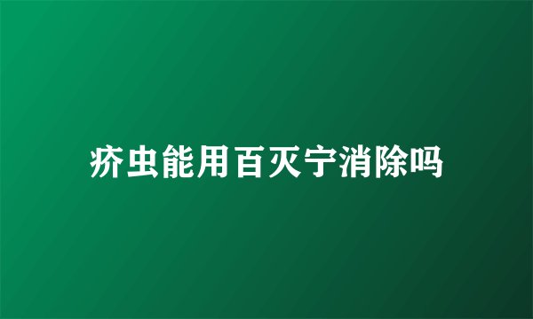 疥虫能用百灭宁消除吗