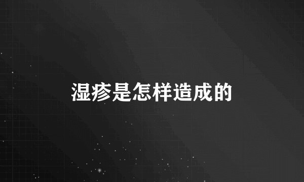 湿疹是怎样造成的