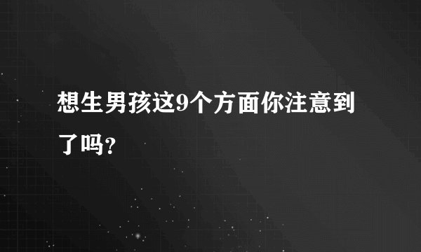 想生男孩这9个方面你注意到了吗？