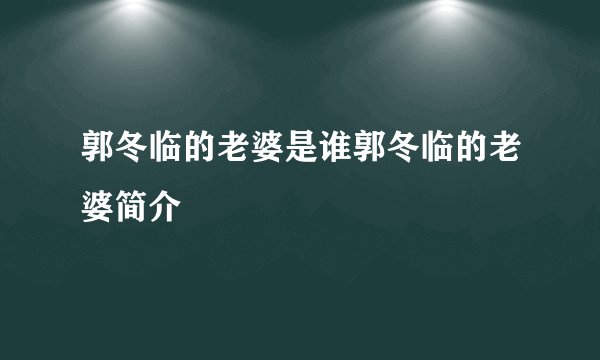 郭冬临的老婆是谁郭冬临的老婆简介