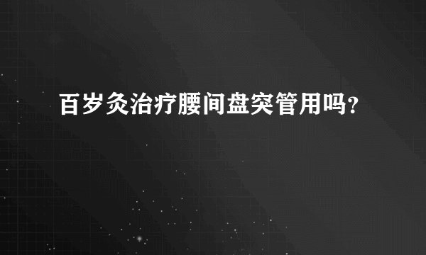 百岁灸治疗腰间盘突管用吗？