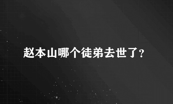 赵本山哪个徒弟去世了？