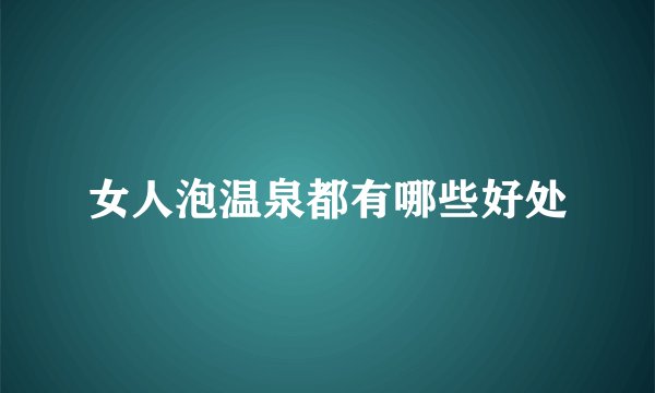 女人泡温泉都有哪些好处