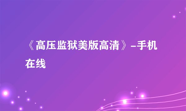 《高压监狱美版高清》-手机在线