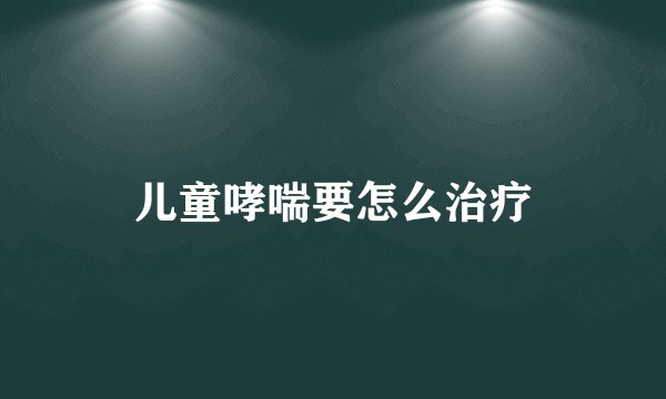 儿童哮喘要怎么治疗