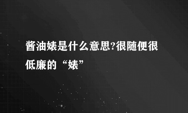 酱油婊是什么意思?很随便很低廉的“婊”