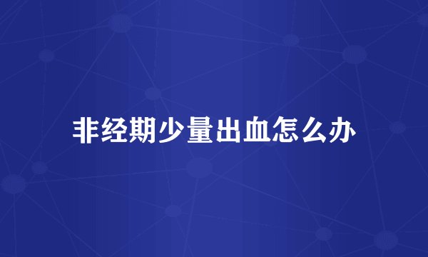 非经期少量出血怎么办