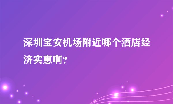 深圳宝安机场附近哪个酒店经济实惠啊？