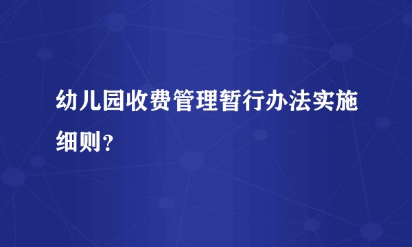 幼儿园收费管理暂行办法实施细则？