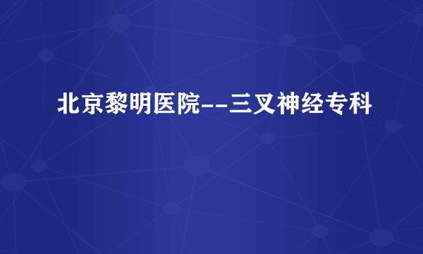 北京黎明医院--三叉神经专科
