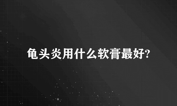 龟头炎用什么软膏最好?