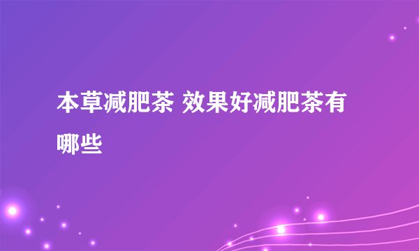 本草减肥茶 效果好减肥茶有哪些