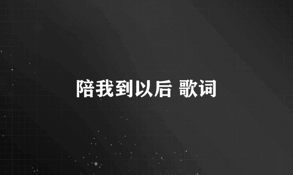 陪我到以后 歌词