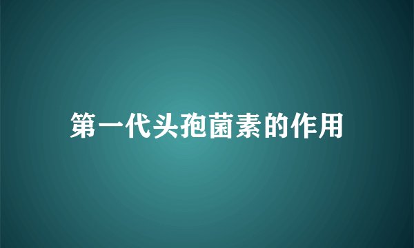 第一代头孢菌素的作用