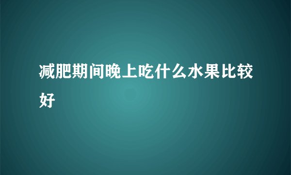 减肥期间晚上吃什么水果比较好