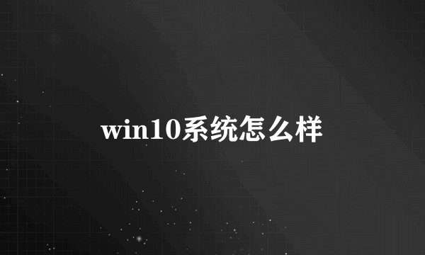 win10系统怎么样