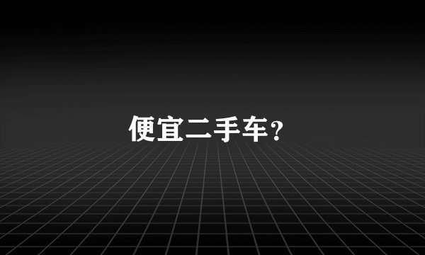 便宜二手车？