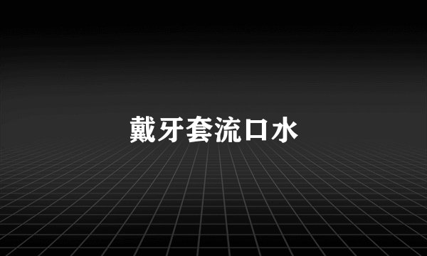 戴牙套流口水