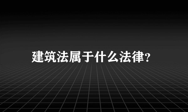 建筑法属于什么法律?