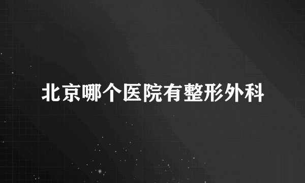 北京哪个医院有整形外科