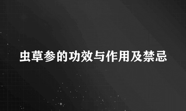 虫草参的功效与作用及禁忌