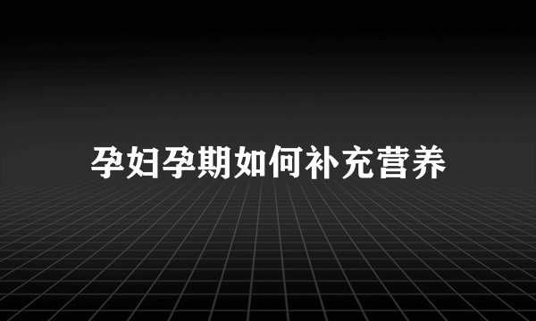 孕妇孕期如何补充营养