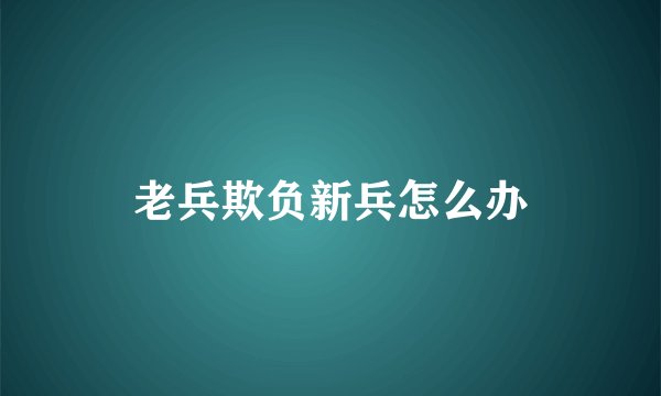 老兵欺负新兵怎么办