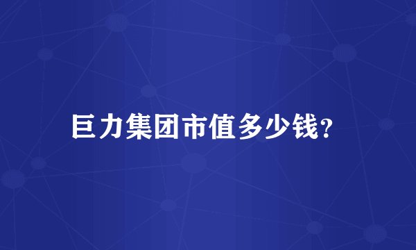 巨力集团市值多少钱？