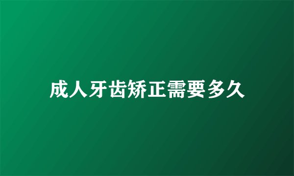 成人牙齿矫正需要多久