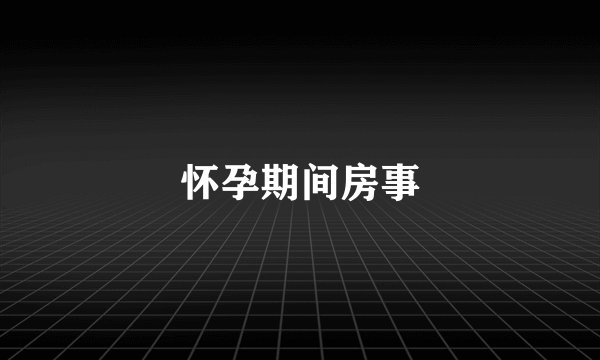 怀孕期间房事