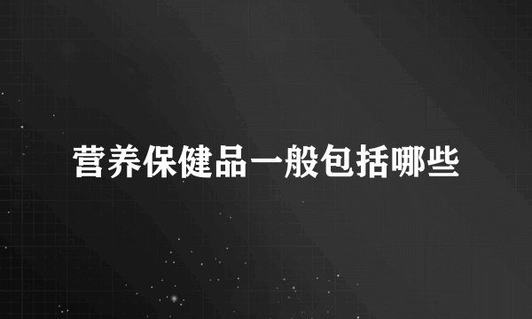 营养保健品一般包括哪些