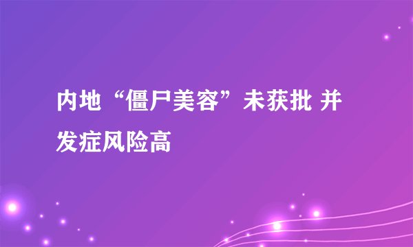内地“僵尸美容”未获批 并发症风险高