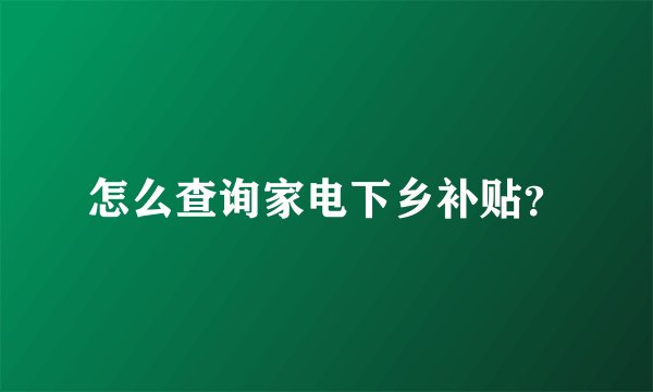 怎么查询家电下乡补贴？